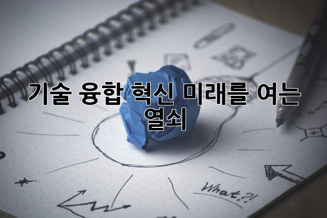 기술 융합 혁신: 미래를 여는 열쇠