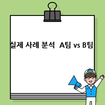 실제 사례 분석  A팀 vs B팀