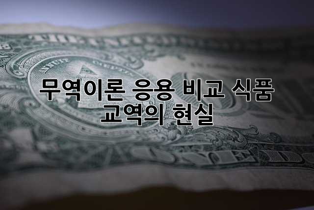 무역이론 응용 비교: 식품 교역의 현실