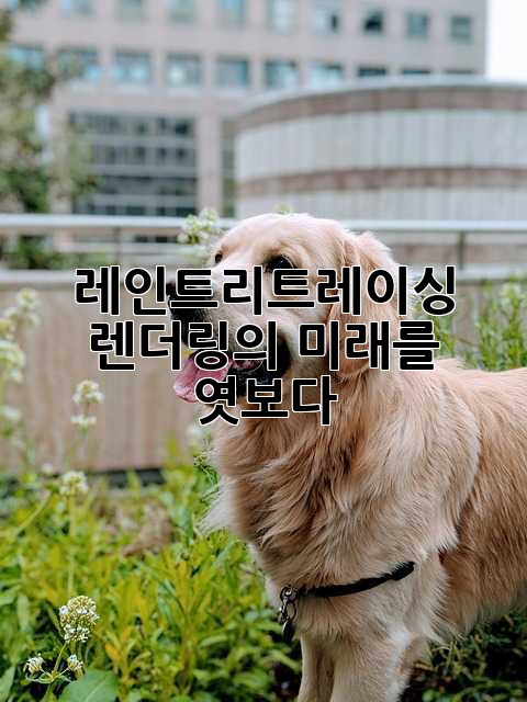 레인트리트레이싱: 렌더링의 미래를 엿보다