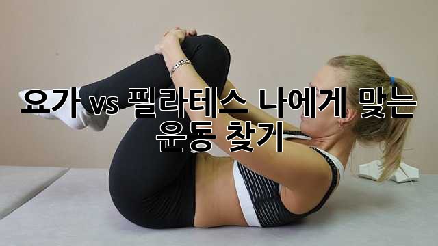 요가 vs 필라테스: 나에게 맞는 운동 찾기