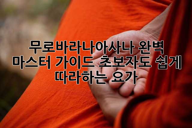 무로바라나아사나 완벽 마스터 가이드: 초보자도 쉽게 따라하는 요가