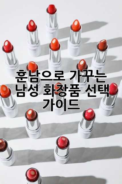 훈남으로 가꾸는 남성 화장품 선택 가이드