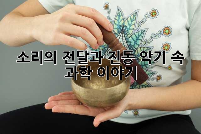 소리의 전달과 진동: 악기 속 과학 이야기