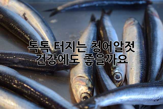 톡톡 터지는 청어알젓, 건강에도 좋을까요?