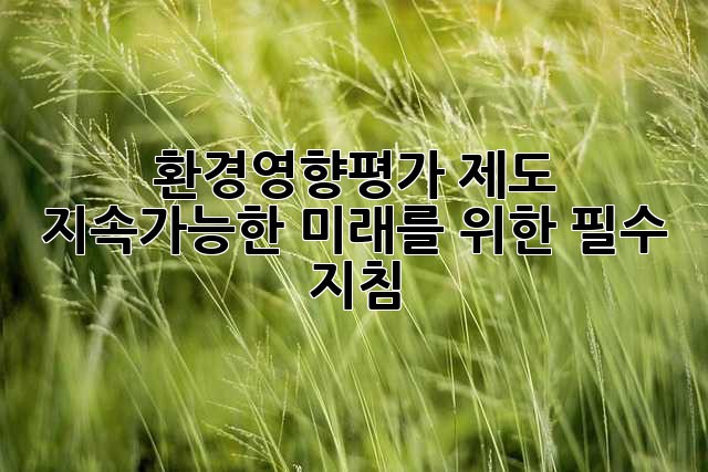 환경영향평가 제도: 지속가능한 미래를 위한 필수 지침
