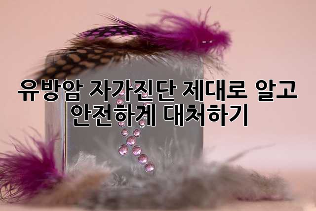 유방암 자가진단, 제대로 알고 안전하게 대처하기