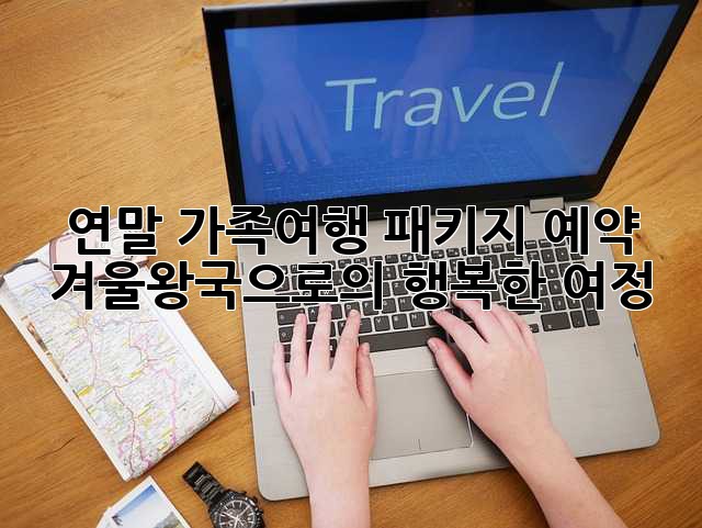 연말 가족여행 패키지 예약: 겨울왕국으로의 행복한 여정