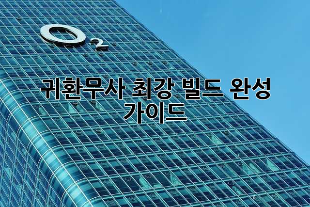 귀환무사 최강 빌드 완성 가이드