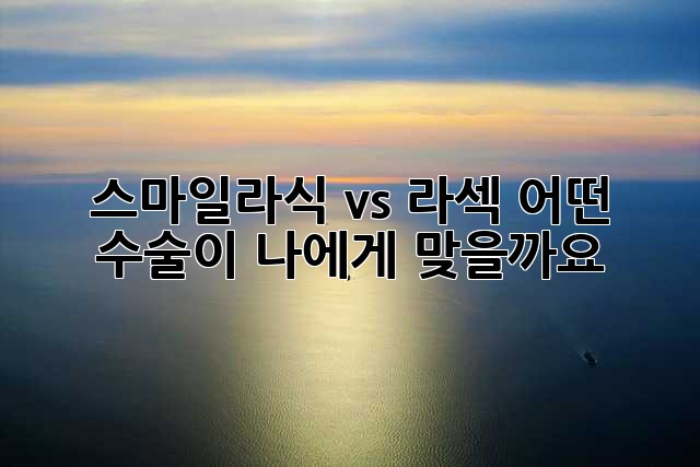 스마일라식 vs 라섹: 어떤 수술이 나에게 맞을까요?