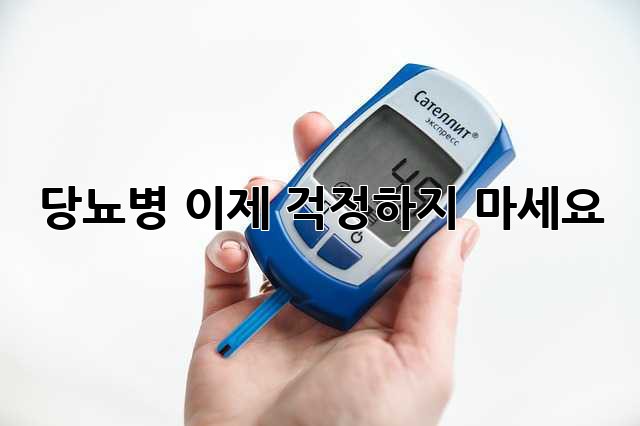 당뇨병, 이제 걱정하지 마세요!