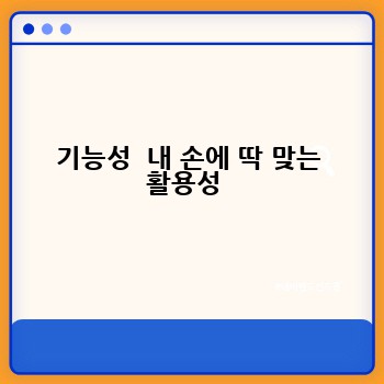 기능성  내 손에 딱 맞는 활용성 