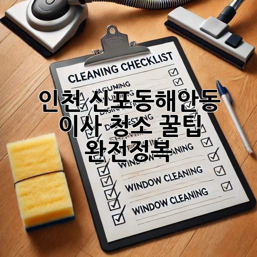 인천 신포동/해안동 이사 청소 꿀팁 완전정복! ✨
