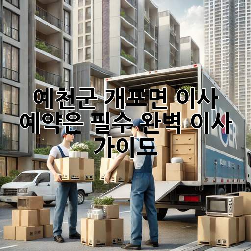 예천군 개포면 이사, 예약은 필수! 완벽 이사 가이드